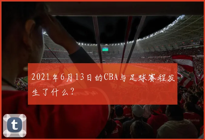 2021年6月13日的CBA与足球赛程发生了什么?