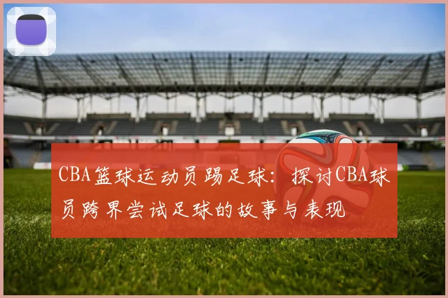 CBA篮球运动员踢足球：探讨CBA球员跨界尝试足球的故事与表现