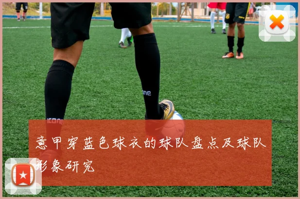 意甲穿蓝色球衣的球队盘点及球队形象研究