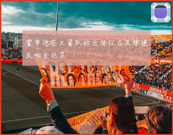 霍华德在火箭队的出场仪式及球迷反响全记录