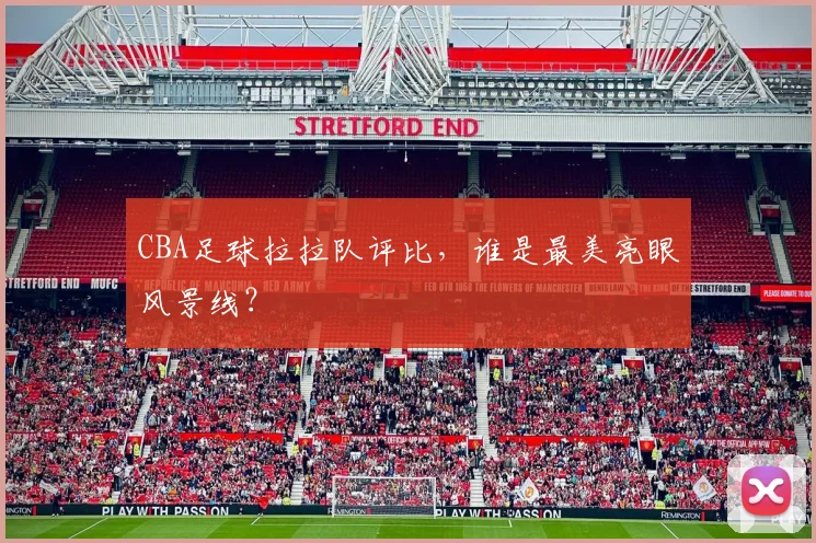 CBA足球拉拉队评比,谁是最美亮眼风景线?