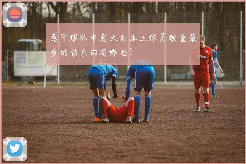 意甲球队中意大利本土球员数量最多的俱乐部有哪些？